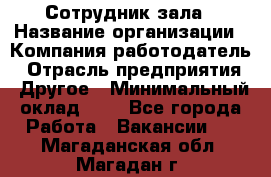 Сотрудник зала › Название организации ­ Компания-работодатель › Отрасль предприятия ­ Другое › Минимальный оклад ­ 1 - Все города Работа » Вакансии   . Магаданская обл.,Магадан г.